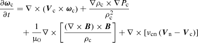 $$ \begin{aligned} \frac{\partial \boldsymbol{\omega }_{\mathrm{c}}}{\partial t}&= \nabla \times \left(\boldsymbol{V}_{\mathrm{c}} \times \boldsymbol{\omega }_{\mathrm{c}} \right) + \frac{\nabla \rho _{\mathrm{c}} \times \nabla P_{\mathrm{c}}}{\rho _{\mathrm{c}}^{2}} \nonumber \\&\quad +\frac{1}{\upmu _{0}} \nabla \times \left[\frac{(\nabla \times \boldsymbol{B}) \times \boldsymbol{B}}{\rho _{\mathrm{c}}}\right] + \nabla \times \left[\nu _{\mathrm{cn}} \left(\boldsymbol{V}_{\mathrm{n}}-\boldsymbol{V}_{\mathrm{c}} \right) \right] \end{aligned} $$