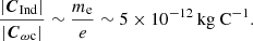 $$ \begin{aligned} \frac{|\boldsymbol{C}_{\mathrm{Ind}}|}{|\boldsymbol{C}_{\omega \mathrm{c}}|} \sim \frac{m_{\mathrm{e}}}{e} \sim 5 \times 10^{-12}\,\mathrm{kg \ C^{-1}}. \end{aligned} $$