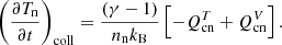 $$ \begin{aligned} \left(\frac{\partial T_{\mathrm{n}}}{\partial t}\right)_{\mathrm{coll}} = \frac{\left(\gamma - 1\right)}{n_{\mathrm{n}} k_{\mathrm{B}}}\left[-Q_{\mathrm{cn}}^{T}+Q_{\mathrm{cn}}^{V}\right]. \end{aligned} $$