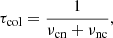 $$ \begin{aligned} \tau _{\mathrm{col}} = \frac{1}{\nu _{\mathrm{cn}}+\nu _{\mathrm{nc}}}, \end{aligned} $$