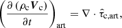 $$ \begin{aligned} \left(\frac{\partial \left(\rho _{\mathrm{c}}\boldsymbol{V}_{\mathrm{c}}\right)}{\partial t}\right)_{\mathrm{art}} = \nabla \cdot \hat{\tau }_{\mathrm{c,art}}, \end{aligned} $$