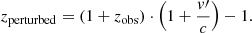 $$ \begin{aligned} z_{\mathrm{perturbed} } = \left( 1+z_{\mathrm{obs} } \right)\cdot \left( 1 + \frac{{ v}\prime }{c} \right) -1. \end{aligned} $$
