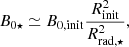 $$ \begin{aligned} B_{0\star }\simeq B_{\mathrm{0,init} }\frac{R^2_{\mathrm{init} }}{R^2_{\rm rad,\star }}, \end{aligned} $$