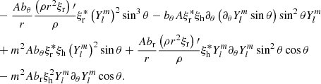 $$ \begin{aligned}&-\frac{A b_\theta }{r}\frac{\left(\rho r^2 \xi _{\rm r} \right)\prime }{\rho }\xi _{\rm r}^*\left(Y_l^{m}\right)^2\sin ^3\theta -b_\theta A \xi _{\rm r}^*\xi _{\rm h}\partial _\theta \left(\partial _\theta Y_l^m \sin \theta \right)\sin ^2\theta Y_l^{m}\\&+m^2 A b_\theta \xi _{\rm r}^*\xi _{\rm h} \left(Y_l^{m}\right)^2\sin \theta +\frac{A b_{\rm r}}{r} \frac{\left(\rho r^2 \xi _{\rm r} \right)\prime }{\rho } \xi _{\rm h}^* Y_l^m \partial _\theta Y_l^m \sin ^2\theta \cos \theta \\&-m^2 A b_{\rm r} \xi _{\rm h}^2 Y_l^m \partial _\theta Y_l^m \cos \theta . \end{aligned} $$