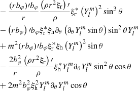 $$ \begin{aligned}&-\frac{(r b_\varphi )\prime b_\varphi }{r}\frac{\left(\rho r^2 \xi _{\rm r} \right)\prime }{\rho }\xi _{\rm r}^*\left(Y_l^{m}\right)^2\sin ^3\theta \\&-\left(r b_\varphi \right)\prime b_\varphi \xi _{\rm r}^*\xi _{\rm h}\partial _\theta \left(\partial _\theta Y_l^m \sin \theta \right)\sin ^2\theta Y_l^{m}\\&+m^2 (r b_\varphi )\prime b_\varphi \xi _{\rm r}^*\xi _{\rm h} \left(Y_l^{m}\right)^2\sin \theta \\&-\frac{2b_\varphi ^2}{r}\frac{\left(\rho r^2 \xi _{\rm r}\right)\prime }{\rho } \xi _{\rm h}^* Y_l^m \partial _\theta Y_l^m \sin ^2\theta \cos \theta \\&+2m^2b_\varphi ^2\xi _{\rm h}^2 Y_l^m \partial _\theta Y_l^m \cos \theta \end{aligned} $$