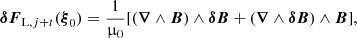 $$ \begin{aligned} \boldsymbol{\delta }{{\boldsymbol{F}}_{\mathrm{L}, j+t}}(\boldsymbol{\xi }_0) =\frac{1}{\upmu _0}[(\boldsymbol{\nabla } \wedge \boldsymbol{B}) \wedge \boldsymbol{\delta B} + (\boldsymbol{\nabla } \wedge \boldsymbol{\delta B}) \wedge \boldsymbol{B}], \end{aligned} $$