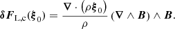 $$ \begin{aligned} \boldsymbol{\delta }{{\boldsymbol{F}}_{\rm L,c}}(\boldsymbol{\xi }_0) =\frac{\boldsymbol{\nabla }\cdot {\left(\rho {\boldsymbol{\xi }_0}\right)}}{\rho }\left(\boldsymbol{\nabla }\wedge \boldsymbol{B}\right)\wedge \boldsymbol{B}. \end{aligned} $$