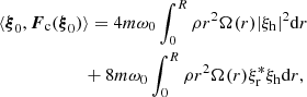 $$ \begin{aligned}&\langle {\boldsymbol{\xi }}_0,{\boldsymbol{F}_{\rm c}}(\boldsymbol{\xi }_0) \rangle = 4 m \omega _0 \int _0^R \rho r^2 \Omega (r) |\xi _{\rm h}|^2\mathrm{d}r\nonumber \\&\qquad \qquad \qquad +8m\omega _0 \int _0^R \rho r^2 \Omega (r)\xi _{\rm r}^* \xi _{\rm h} \mathrm{d}r, \end{aligned} $$