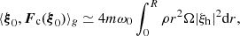 $$ \begin{aligned}&\langle \boldsymbol{\xi }_0,{{\boldsymbol{F}}_{\rm c}}(\boldsymbol{\xi }_0) \rangle _{g} \simeq 4 m \omega _0 \int _0^R \rho r^2 \Omega |\xi _{\rm h}|^2\mathrm{d}r, \end{aligned} $$