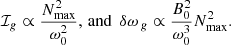 $$ \begin{aligned} \mathcal{I} _{g}\propto \frac{N_{\mathrm{max} }^2}{\omega _0^2},\, \mathrm{and}\, \left.{\delta \omega }\right._{g} \propto \frac{B_0^2}{\omega _0^3}N^2_{\mathrm{max} }. \end{aligned} $$
