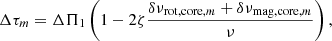 $$ \begin{aligned} \Delta \tau _m=\Delta \Pi _1\left(1-2\zeta \frac{\delta \nu _{\mathrm{rot,core} ,m}+\delta \nu _{\mathrm{mag,core} ,m}}{\nu }\right), \end{aligned} $$