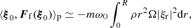 $$ \begin{aligned}&\langle \boldsymbol{\xi }_0,{{\boldsymbol{F}}_{\rm f}}(\boldsymbol{\xi }_0) \rangle _{\rm p} \simeq - m \omega _0 \int _0^R \rho r^2 \Omega |\xi _{\rm r}|^2\mathrm{d}r, \end{aligned} $$