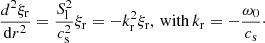 $$ \begin{aligned} \frac{d^2 \xi _{\rm r}}{\mathrm{d}r^2}=\frac{S_{\rm l}^2}{c_{\rm s}^2}\xi _{\rm r} = -k_{\mathrm{r} }^2\xi _{\rm r},\,\mathrm{with}\, k_{\mathrm{r} }=-\frac{\omega _0}{c_{\rm s}}\cdot \end{aligned} $$