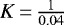 $K\,{=}\,\frac{1}{0.04}$