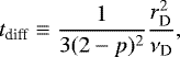 \begin{equation*} t_{\textrm{diff}}\equiv\frac{1}{3(2-p)^{2}}\frac{r_{\textrm{D}}^{2}}{\nu_{\textrm{D}}}, \end{equation*}