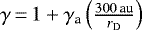 $\gamma\,{=}\,1+\gamma_{\textrm{a}}\left(\frac{300\,\textrm{au}}{r_{\textrm{D}}}\right)$