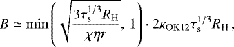 \[ B\simeq\min\left(\sqrt{\frac{3\tau_{\textrm{s}}^{1/3}R_{\textrm{H}}}{\chi\eta r}},\,1\right)\cdot2\kappa _{\textrm{OK12}}\tau_{\textrm{s}}^{1/3}R_{\textrm{H}}\,, \]