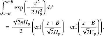 \begin{eqnarray*} &&\int_{z-B}^{z+B}\exp\left(-\frac{z^{\prime2}}{2\,H_{\textrm{p}}^{2}}\right)dz^{\prime} \nonumber \\ && \quad =\frac{\sqrt{2\pi}H_{\textrm{p}}}{2} \left( {\textrm{erf}\left(\frac{z+B}{\sqrt{2}{H}_{\textrm{p}}}\right)-{\textrm{erf}\left(\frac{z-B}{\sqrt{2}\textrm{H}_{\textrm{p}}}\right)}} \right). \end{eqnarray*}