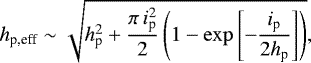 \begin{equation*} h_{\textrm{p,eff}}\sim\sqrt{h_{\textrm{p}}^{2}&#x002B;\frac{\pi\,i_{\textrm{p}}^{2}}{2}\left(1-\exp\left[-\frac{i_{\textrm{p}}}{2h_{\textrm{p}}}\right]\right)}, \end{equation*}