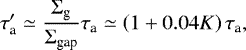 \begin{equation*} \tau_{\textrm{a}}^{\prime}\simeq\frac{\Sigma_{\textrm{g}}}{\Sigma_{\textrm{gap}}}\tau_{\textrm{a}}\simeq\left(1+0.04K\right)\tau_{\textrm{a}},\end{equation*}