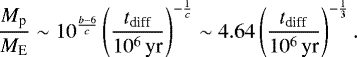 \begin{equation*} \frac{M_{\textrm{p}}}{M_{\textrm{E}}}\sim10^{\frac{b-6}{c}}\left(\frac{t_{\textrm{diff}}}{10^{6}\,\textrm{yr}}\right)^{-\frac{1}{c}}\sim4.64\left(\frac{t_{\textrm{diff}}}{10^{6}\,\textrm{yr}}\right)^{-\frac{1}{3}}. \end{equation*}