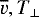 $\overline{v}, T_{\perp}$
