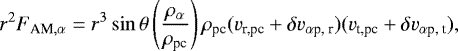 \begin{equation*} r^2 F_{\textrm{AM},\alpha}= r^3\sin\theta \left(\frac{\rho_{\alpha}}{\rho_{\textrm{pc}}}\right)\rho_{\textrm{pc}}(v_{\textrm{r,pc}}+\delta v_{\alpha {\textrm{p, r}}})(v_{\textrm{t,pc}}+\delta v_{\alpha {\textrm{p, t}}}), \end{equation*}