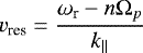 \begin{equation*} v_{\textrm{res}} = \frac{\omega_{\textrm{r}} -n\Omega_p} {k_{\parallel}} \end{equation*}