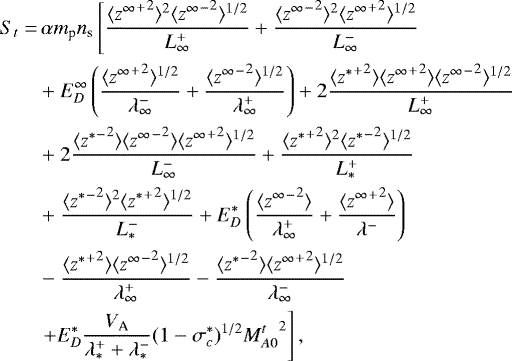 \begin{align*}S_t =& \, \alpha m_{\textrm{p}} n_{\textrm{s}} \left[\frac{\langle {{z^{\infty}}^&#x002B;}^2 \rangle^2 \langle {{z^{\infty}}^-}^2 \rangle^{1/2}}{L_{\infty}^&#x002B;} &#x002B; \frac{\langle {{z^{\infty}}^-}^2 \rangle^2 \langle {{z^{\infty}}^&#x002B;}^2 \rangle^{1/2}}{L_{\infty}^-}\right. \nonumber\\ & &#x002B; E_D^{\infty} \left(\frac{\langle {{z^{\infty}}^&#x002B;}^2 \rangle^{1/2}}{\lambda^-_{\infty}} &#x002B; \frac{\langle {{z^{\infty}}^-}^2 \rangle^{1/2}}{\lambda^&#x002B;_{\infty}} \right) &#x002B;2 \frac{\langle {{z^*}^&#x002B;}^2 \rangle \langle {{z^{\infty}}^&#x002B;}^2 \rangle \langle {{z^{\infty}}^-}^2 \rangle^{1/2}}{L_{\infty}^&#x002B;} \nonumber\\ & &#x002B; 2\frac{\langle {{z^*}^-}^2 \rangle \langle {{z^{\infty}}^-}^2 \rangle \langle {{z^{\infty}}^&#x002B;}^2 \rangle^{1/2}}{L_{\infty}^-} &#x002B; \frac{\langle {{z^*}^&#x002B;}^2 \rangle^2 \langle {{z^*}^-}^2 \rangle^{1/2}}{L_*^&#x002B;}\nonumber\\ & &#x002B; \frac{\langle {{z^*}^-}^2 \rangle^2 \langle {{z^*}^&#x002B;}^2 \rangle^{1/2}}{L_*^-} &#x002B; E_D^* \left(\frac{\langle {{z^{\infty}}^-}^2 \rangle}{\lambda_{\infty}^&#x002B;} &#x002B; \frac{\langle {{z^{\infty}}^&#x002B;}^2 \rangle}{\lambda^-} \right) \nonumber\\ & - \frac{\langle {{z^*}^&#x002B;}^2 \rangle \langle {{z^{\infty}}^-}^2 \rangle^{1/2}}{\lambda_{\infty}^&#x002B;} - \frac{\langle {{z^*}^-}^2 \rangle \langle {{z^{\infty}}^&#x002B;}^2 \rangle^{1/2}}{\lambda_{\infty}^-} \nonumber\\ & \left.&#x002B; E_D^* \frac{V_{\textrm{A}}}{\lambda^&#x002B;_* &#x002B; \lambda^-_*} (1-\sigma_c^*)^{1/2} {M^t_{A0}}^2 \right], \end{align*}