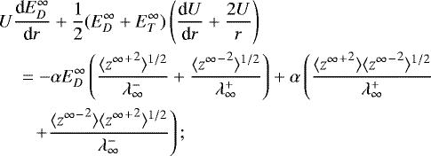 \begin{align*}& U \frac{\textrm{d}E_D^{\infty}}{\textrm{d}r} + \frac{1}{2}(E_D^{\infty} + E_T^{\infty})\left(\frac{\textrm{d}U}{\textrm{d}r} + \frac{2U}{r} \right) \nonumber\\ &\quad = -\alpha E_D^{\infty} \left(\frac{\langle {{z^{\infty}}^+}^2 \rangle^{1/2}}{\lambda^-_{\infty}} + \frac{\langle {{z^{\infty}}^-}^2 \rangle^{1/2}}{\lambda^+_{\infty}} \right) + \alpha \left(\frac{ \langle {{z^{\infty}}^+}^2 \rangle \langle {{z^{\infty}}^-}^2 \rangle^{1/2}} {\lambda^+_{\infty}} \right.\nonumber\\ & \quad\ \ \ \left.+ \frac{ \langle {{z^{\infty}}^-}^2 \rangle \langle {{z^{\infty}}^+}^2 \rangle^{1/2}}{\lambda^-_{\infty}} \right); \end{align*}