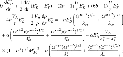 \begin{align*}& U\frac{\textrm{d}E_D^*}{\textrm{d}r} + \frac{1}{2} \frac{\textrm{d}U}{\textrm{d}r}(E_D^* - E_T^*) - (2b-1)\frac{U}{r} E_D^* + (6b-1) \frac{U}{r} E_T^* \nonumber\\ & \ - 4b \frac{V_{\textrm{A}}}{r} E_C^* - \frac{1}{2} \frac{V_{\textrm{A}}}{\rho} \frac{\textrm{d}\rho}{\textrm{d}r} E_C^* = -\alpha E_D^* \left(\frac{\langle{{z^{\infty}}^-}^2\rangle^{1/2}}{\lambda^+_{\infty}} + \frac{\langle{{z^{\infty}}^+}^2\rangle^{1/2}}{\lambda^-_{\infty}} \right) \nonumber\\ & \ + \alpha \left(\frac{ \langle {{z^*}^+}^2 \rangle \langle {{z^{\infty}}^-}^2 \rangle^{1/2}}{\lambda^+_{\infty}} + \frac{ \langle {{z^*}^-}^2 \rangle \langle {{z^{\infty}}^+}^2 \rangle^{1/2}}{\lambda^-_{\infty}} \right) - \alpha E_D^* \frac{V_{\textrm{A}}}{\lambda^+_* + \lambda^-_*}\nonumber\\ & \ \times (1 - \sigma_c^*)^{1/2} {M^t_{A0}}^2 + \alpha \left(\frac{ \langle {{z^*}^+}^2 \rangle \langle {{z^*}^-}^2 \rangle^{1/2}}{\lambda^+_*} + \frac{ \langle {{z^*}^-}^2 \rangle \langle {{z^*}^+}^2 \rangle^{1/2}}{\lambda^-_*} \right); \end{align*}