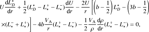\begin{equation*}\begin{split} & U \frac{\textrm{d}L_D^*}{\textrm{d}r} &#x002B; \frac{1}{2}(L_D^* - L_*^&#x002B; - L_*^-) \frac{\textrm{d}U}{\textrm{d}r} - \frac{2U}{r} \left[\left(b-\frac{1}{2}\right)L_D^* - \left(3b-\frac{1}{2}\right) \right.\\ & \left.\times (L_*^- &#x002B; L_*^&#x002B;) \vphantom{\left(b-\frac{1}{2}\right)}\right] - 4b\frac{V_{\textrm{A}}}{r}(L_*^&#x002B; - L_*^-) - \frac{1}{2} \frac{V_{\textrm{A}}}{\rho} \frac{\textrm{d}\rho}{\textrm{d}r} (L_*^&#x002B; - L_*^-) = 0, \end{split} \end{equation*}