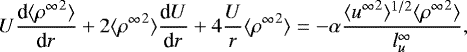 \begin{equation*}U \frac{\textrm{d} \langle {\rho^{\infty}}^2 \rangle}{\textrm{d}r} + 2 \langle {\rho^{\infty}}^2 \rangle \frac{\textrm{d}U}{\textrm{d}r} + 4 \frac{U}{r} \langle {\rho^{\infty}}^2 \rangle= - \alpha \frac{ \langle {u^{\infty}}^2 \rangle^{1/2} \langle {\rho^{\infty}}^2 \rangle } {l_u^{\infty}}, \end{equation*}