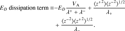 \begin{equation*}\begin{split} E_D~\textrm{dissipation~{term}} \equiv& {-}E_D \frac{V_{\textrm{A}}}{\lambda^+ + \lambda^-} + \frac{ \langle {z^+}^2 \rangle \langle {z^-}^2 \rangle^{1/2}}{\lambda_+} \\ & + \frac{ \langle {z^-}^2 \rangle \langle {z^+}^2 \rangle^{1/2}}{\lambda_-}. \end{split} \end{equation*}