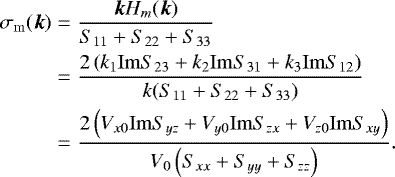 \begin{eqnarray*} \sigma_{\mathrm{m}}(\vec{k}) &=& \frac{\vec{k}H_m(\vec{k})}{S_{11}+S_{22}+S_{33}} \nonumber \\ &=& \frac{2\left(k_1 \mathrm{Im} S_{23}+k_2 \mathrm{Im}S_{31}+k_3 \mathrm{Im}S_{12}\right)}{k(S_{11}+S_{22}+S_{33})} \nonumber \\ &=& \frac{2\left(V_{x0}\mathrm{Im}S_{yz} + V_{y0}\mathrm{Im}S_{zx} + V_{z0}\mathrm{Im}S_{xy}\right)}{V_{0}\left(S_{xx}+S_{yy}+S_{zz}\right)}.\end{eqnarray*}
