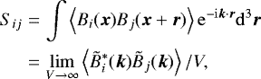 \begin{eqnarray*} S_{ij} &=& \int\left<B_i(\vec{x})B_j(\vec{x}+\vec{r})\right> \mathrm{e}^{-\mathrm{i} \vec{k}\cdot\vec{r}} \mathrm{d}^3 \vec{r} \nonumber \\ &=& \lim_{V\to\infty} \left<\tilde{B}_i^*(\vec{k})\tilde{B}_j(\vec{k})\right>/V, \end{eqnarray*}