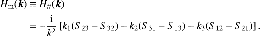 \begin{align*} H_{\mathrm{m}}(\vec{k}) &\equiv H_{ii}(\vec{k}) \\ & =-\frac{\mathrm{i}}{k^2}\left[k_1(S_{23}-S_{32})&#x002B;k_2(S_{31}-S_{13}) &#x002B; k_3(S_{12}-S_{21})\right] \nonumber. \end{align*}