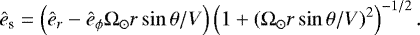 \begin{eqnarray*} \ehat_{\textrm{s}} = \left(\ehat_r - \ehat_{\phi} \Omega_{\odot} r \sin \theta /V \right)\left(1 + (\Omega_{\odot} r \sin\theta /V)^2 \right)^{-1/2}. \end{eqnarray*}