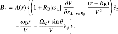 \begin{eqnarray*} {\bm B}_{\textrm{a}} & = & A({\bm r}) \left\{ \left(1 + R_{\textrm{B}} |\omega_{\perp}| \left.\frac{\partial V}{\partial s_{\perp}}\right|_{r=R_{\textrm{B}}} \frac{(r - R_{\textrm{B}})}{V^2} \right)\ehat_{\textrm{r}} \right. \nonumber \\ & & \left. - \frac{{\boldsymbol \omega}_{\textrm{B}} r}{V} - \frac{\Omega_{\odot} r \sin \theta}{V} \ehat_{\phi} \right\}. \end{eqnarray*}