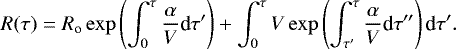 \begin{eqnarray*} R(\tau) = R_{\textrm{o}} \exp\left(\int_0^{\tau} \frac{\alpha}{V } \textrm{d}\tau^{\prime} \right) + \int_0^{\tau} V \exp\left(\int_{\tau^{\prime}}^{\tau} \frac{\alpha}{V } \textrm{d}\tau^{\prime\prime} \right) \textrm{d}\tau^{\prime}.\end{eqnarray*}