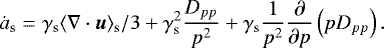 \begin{eqnarray*} \dot{a}_{\textrm{s}} & = & \gamma_{\textrm{s}} \langle \nabla \cdot {\bm u} \rangle_{\textrm{s}}/3 + \gamma_{\textrm{s}}^2 \frac{D_{pp}}{p^2} + \gamma_{\textrm{s}} \frac{1}{p^2}\frac{\partial }{\partial p } \left(p D_{pp}\right).\end{eqnarray*}