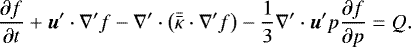 \begin{eqnarray*} \frac{\partial f}{\partial t} + {\bm u}^{\prime} \cdot \nabla^{\prime} f - \nabla^{\prime} \cdot \left(\Bar{\Bar \kappa}\cdot \nabla^{\prime} f \right) - \frac{1}{3} \nabla^{\prime} \cdot {\bm u}^{\prime} p \frac{\partial f}{\partial p } = Q.\end{eqnarray*}