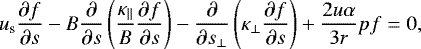 \begin{eqnarray*} u_{\textrm{s}} \frac{\partial f}{\partial s} - B \frac{\partial}{\partial s} \left(\frac{\kappa_{\parallel} }{B} \frac{\partial f}{\partial s} \right) - \frac{\partial}{\partial s_{\perp}} \left(\kappa_{\perp} \frac{\partial f}{\partial s} \right) + \frac{2 u \alpha }{3 r} p f = 0,\end{eqnarray*}