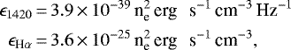 \begin{equation*}\begin{split}\epsilon_{1420} &\,{=}\, 3.9 \,{\times}\, 10^{-39} \, {\textrm{n}_{\textrm{e}}^2 \, \textrm{erg \, s}^{-1} \, \textrm{cm}^{-3}\, \textrm{Hz}^{-1}}\\\epsilon_{\textrm{H}\alpha} &\,{=}\, 3.6 \,{\times}\, 10^{-25} \, {\textrm{n}_{\textrm{e}}^2 \, \textrm{erg \, s}^{-1} \, \textrm{cm}^{-3}},\end{split}\end{equation*}