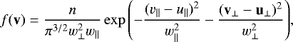 \begin{equation*}f(\textbf{v})=\frac{n}{\pi^{3/2}w_{\perp}^2 w_\|}\exp{\left(-\frac{(v_\|-u_\|)^2}{w_\|^2}-\frac{(\mathbf{v_{\perp}}-\mathbf{u_{\perp}})^2}{w_{\perp}^2}\right)}, \end{equation*}