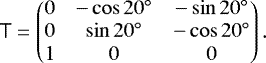 \begin{equation*} \mathsf{T}= \begin{pmatrix} 0 & -\cos{20^{\circ}} & -\sin{20^{\circ}} \\ 0 & \sin{20^{\circ}} & -\cos{20^{\circ}} \\ 1 & 0 & 0 \end{pmatrix}. \end{equation*}