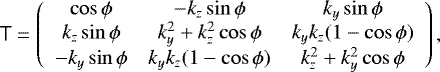 \begin{equation*} \mathsf{T}=\left(\begin{array}{ccc} \cos \phi & -k_{z} \sin \phi & k_{y} \sin \phi \\ k_{z} \sin \phi & k_{y}^{2}+k_{z}^{2} \cos \phi & k_{y} k_{z}(1-\cos \phi) \\ -k_{y} \sin \phi & k_{y} k_{z}(1-\cos \phi) & k_{z}^{2}+k_{y}^{2} \cos \phi \end{array}\right), \end{equation*}