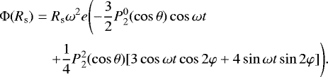 \begin{eqnarray*}\Phi(R_{\textrm{s}}) &=& R_{\textrm{s}}{}\omega^{2}e \Bigg({-}\frac{3}{2}P_{2}^{0}(\cos\theta)\cos \omega t \nonumber \\&& &#x002B; \frac{1}{4} P_{2}^{2}(\cos\theta)[3\cos \omega t \cos 2\varphi &#x002B; 4 \sin \omega t \sin 2\varphi]\Bigg).\end{eqnarray*}