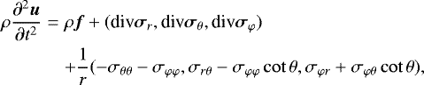 \begin{eqnarray*}\rho\frac{\partial^{2}\vec{u}}{\partial t^{2}} & = & \rho\vec{f}&#x002B;(\textrm{div} \vec{\sigma}_{r},\textrm{div} \vec{\sigma}_{\theta}, \textrm{div} \vec{\sigma}_{\varphi}) \nonumber \\&& &#x002B; \frac{1}{r}(-\sigma_{\theta\theta}-\sigma_{\varphi\varphi}, \sigma_{r\theta}-\sigma_{\varphi\varphi}\cot \theta,\sigma_{\varphi r}&#x002B;\sigma_{\varphi\theta}\cot\theta),\nonumber \\[1pt]\end{eqnarray*}