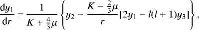 \begin{equation*}\frac{\textrm{d}y_{1}}{\textrm{d}r}\,{=}\,\frac{1}{K&#x002B;\frac{4}{3}\mu}\left\{y_{2}-\frac{K-\frac{2}{3}\mu}{r}[2y_1-l(l&#x002B;1)y_3]\right\},\end{equation*}